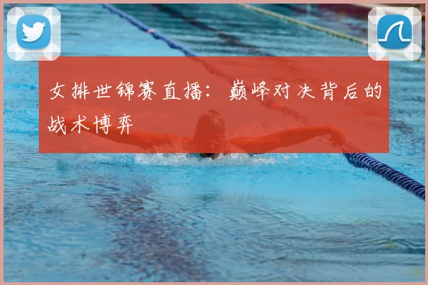 女排世锦赛直播:巅峰对决背后的战术博弈