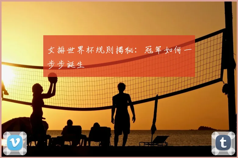 女排世界杯规则揭秘：冠军如何一步步诞生