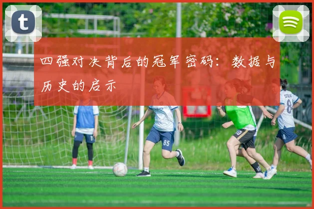 四强对决背后的冠军密码：数据与历史的启示