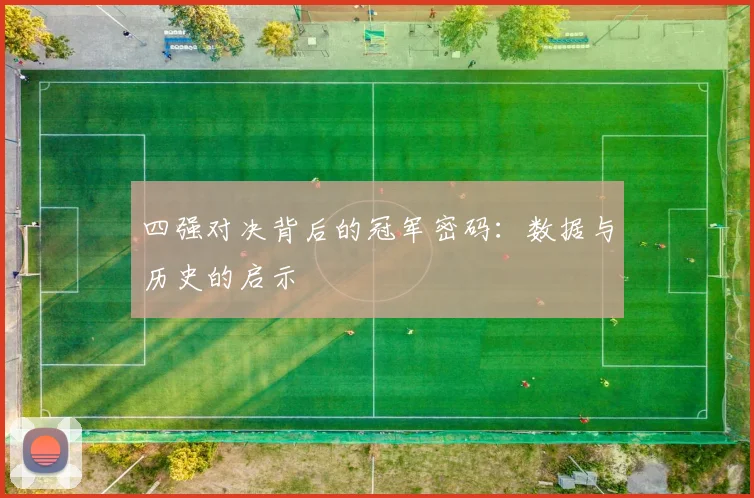 四强对决背后的冠军密码：数据与历史的启示