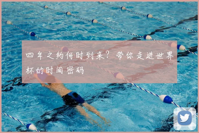 四年之约何时到来？带你走进世界杯的时间密码