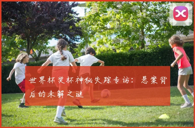 世界杯奖杯神秘失踪专访：悬案背后的未解之谜