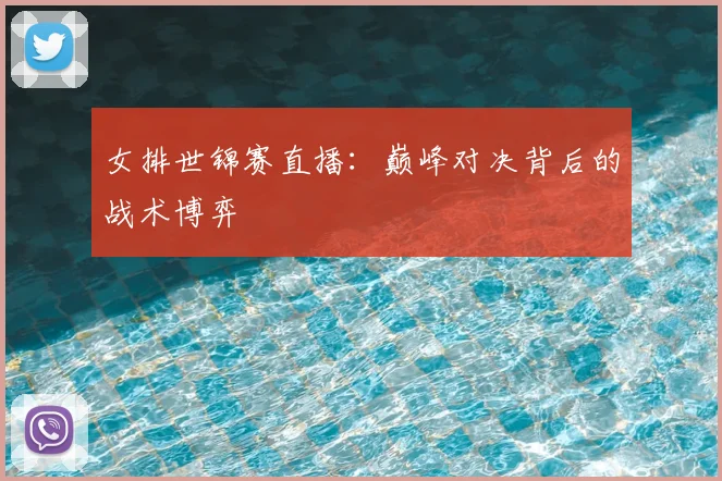 女排世锦赛直播：巅峰对决背后的战术博弈