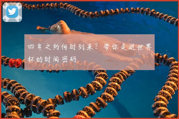 四年之约何时到来?带你走进世界杯的时间密码