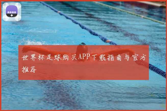 世界杯足球购买APP下载指南与官方推荐