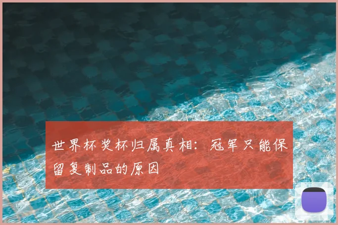 世界杯奖杯归属真相：冠军只能保留复制品的原因