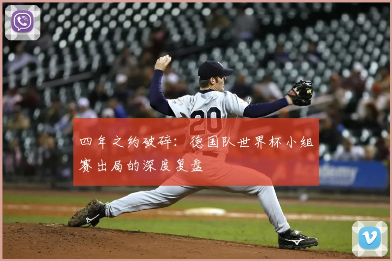 四年之约破碎：德国队世界杯小组赛出局的深度复盘