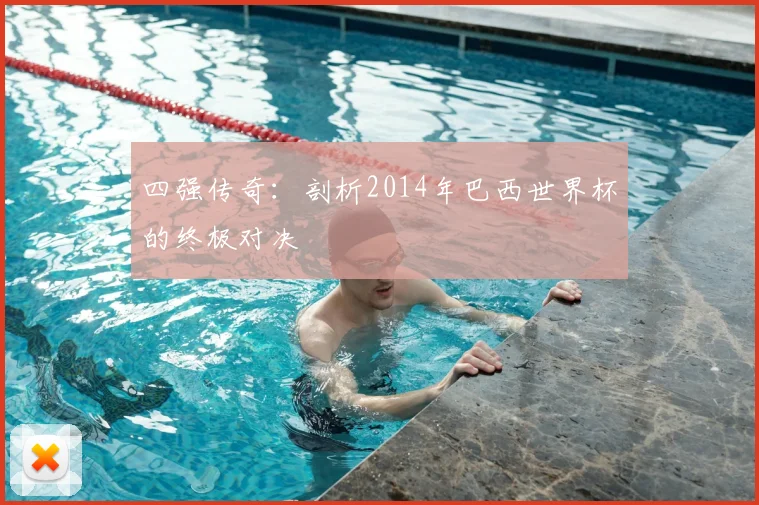 四强传奇:剖析2014年巴西世界杯的终极对决