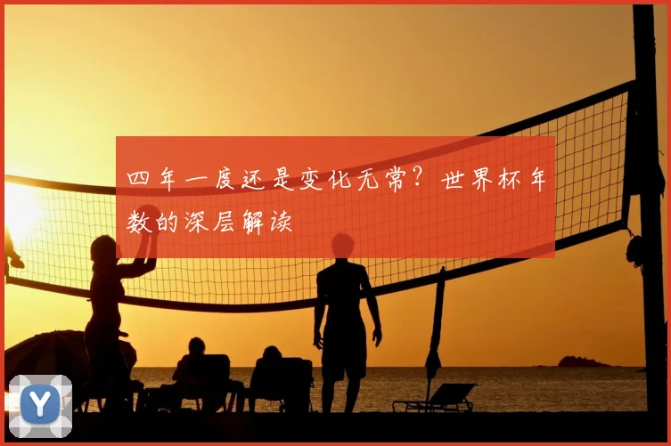 四年一度还是变化无常?世界杯年数的深层解读